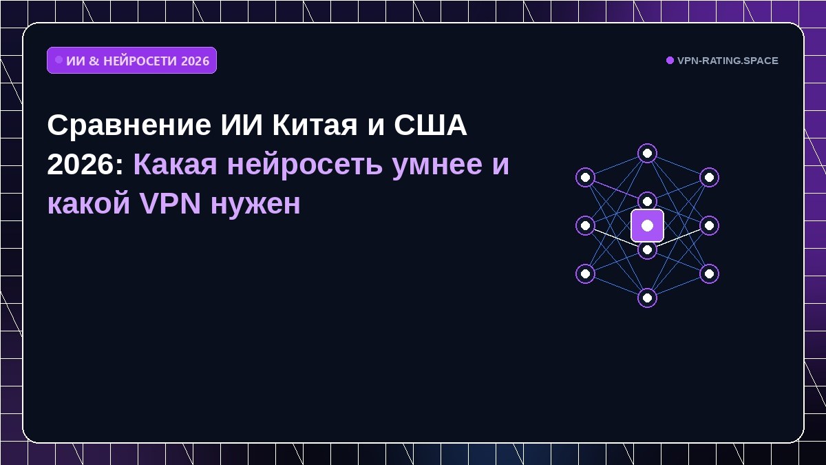 Сравнение ИИ Китая и США 2026: Какая нейросеть умнее и какой VPN нужен