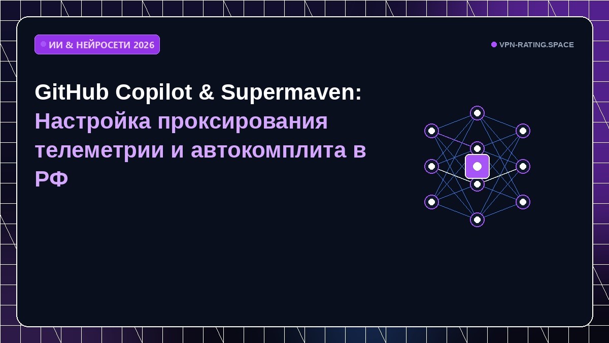 GitHub Copilot & Supermaven: Настройка проксирования телеметрии и автокомплита в РФ