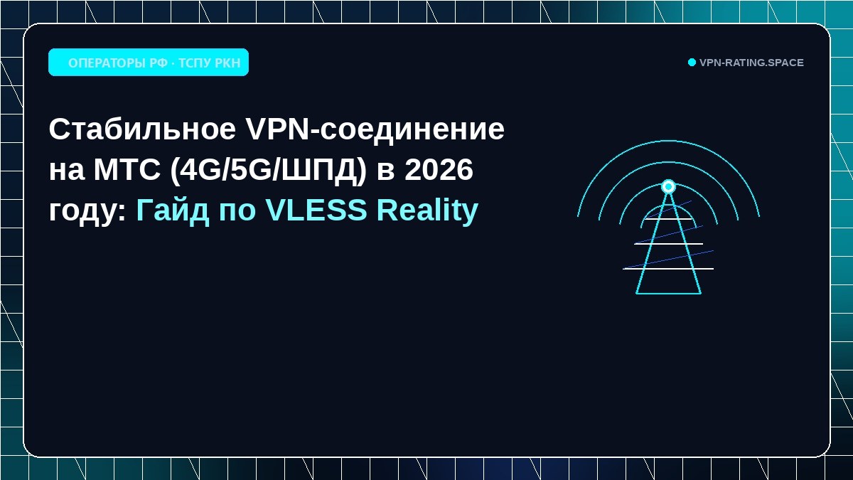 Стабильное VPN-соединение на МТС (4G/5G/ШПД) в 2026 году: Гайд по VLESS Reality