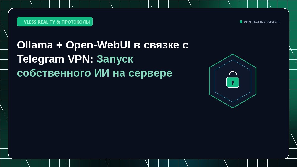 Ollama + Open-WebUI в связке с Telegram VPN: Запуск собственного ИИ на сервере