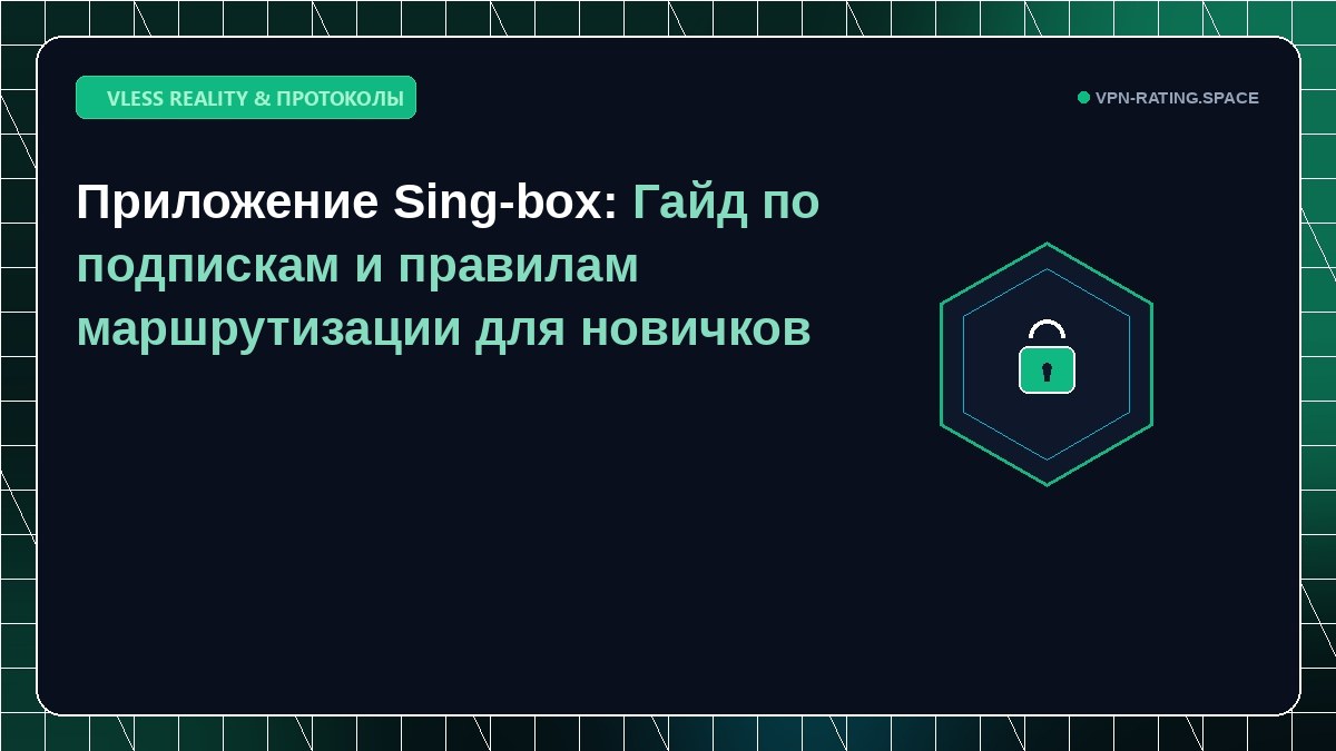 Приложение Sing-box: Гайд по подпискам и правилам маршрутизации для новичков