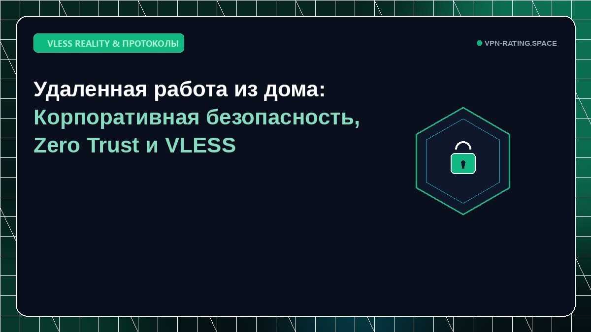 Удаленная работа из дома: Корпоративная безопасность, Zero Trust и VLESS